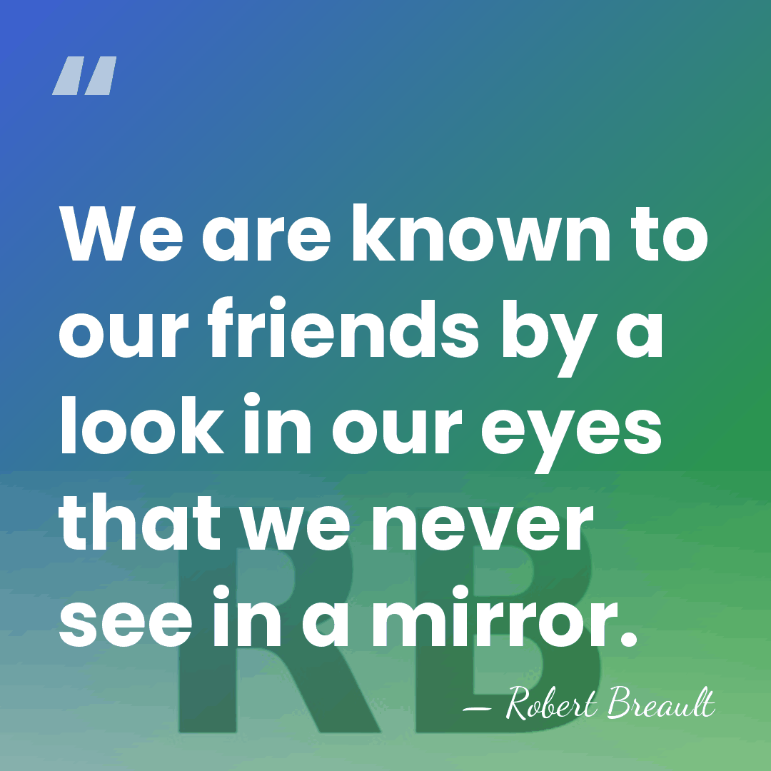 We are known to our friends by a look in our eyes&hellip; - Robert Breault