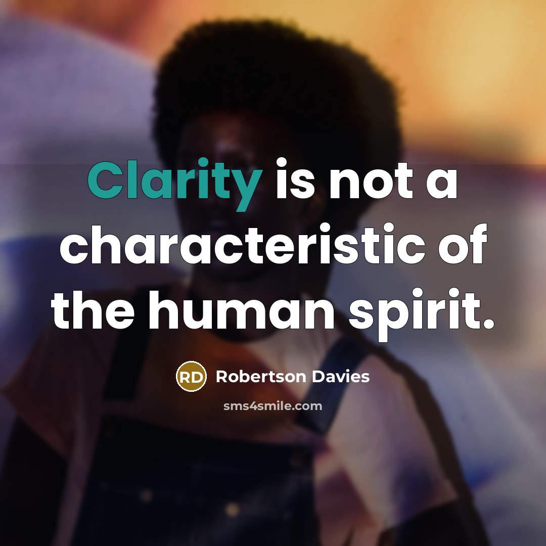 “Clarity is not a characteristic of the human spirit.…” quote by Robertson Davies