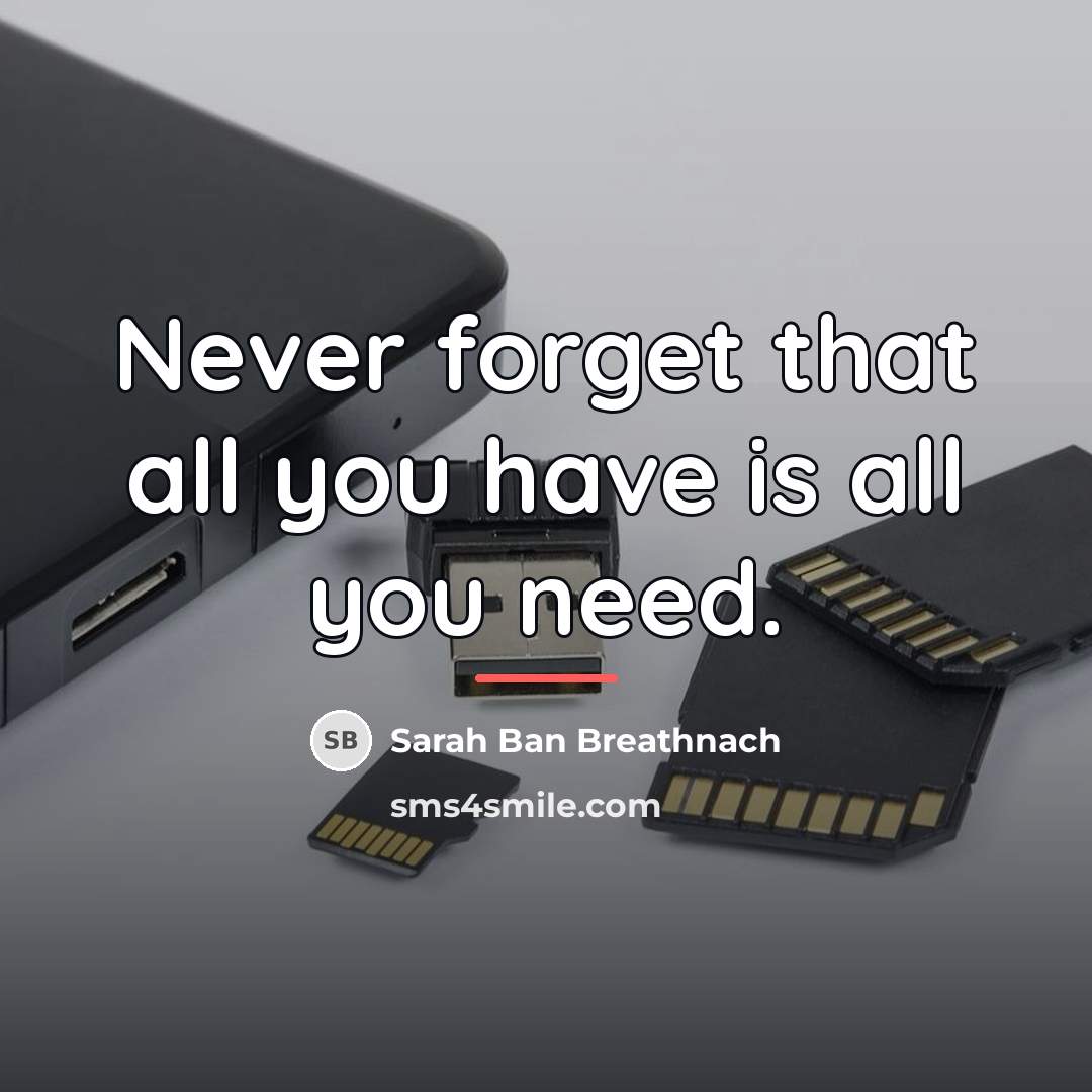 “Never forget that all you have is all you need.…” quote by Sarah Ban Breathnach