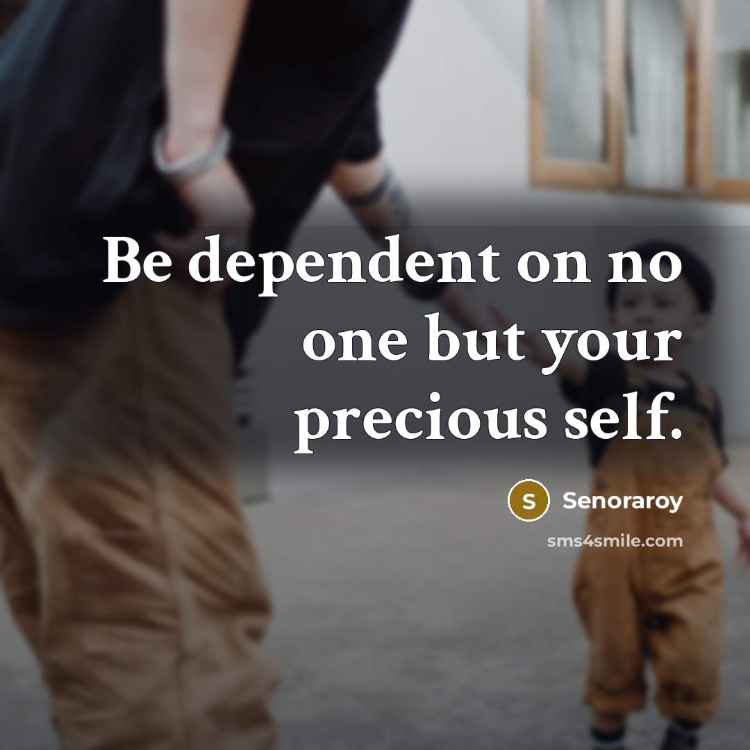 “Be dependent on no one but your precious self.” quote by Senoraroy