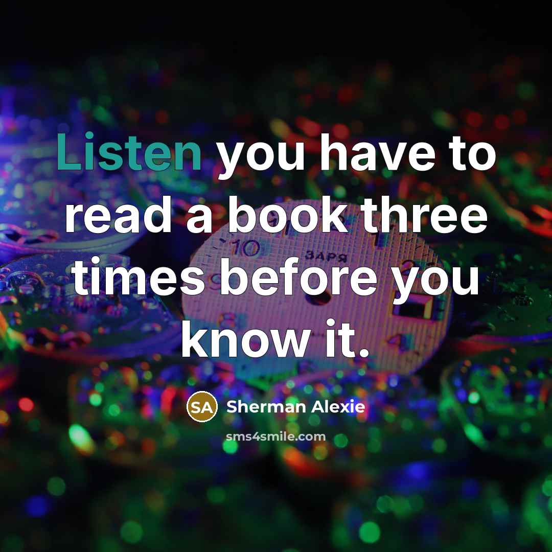 “Listen you have to read a book three times before…” quote by Sherman Alexie