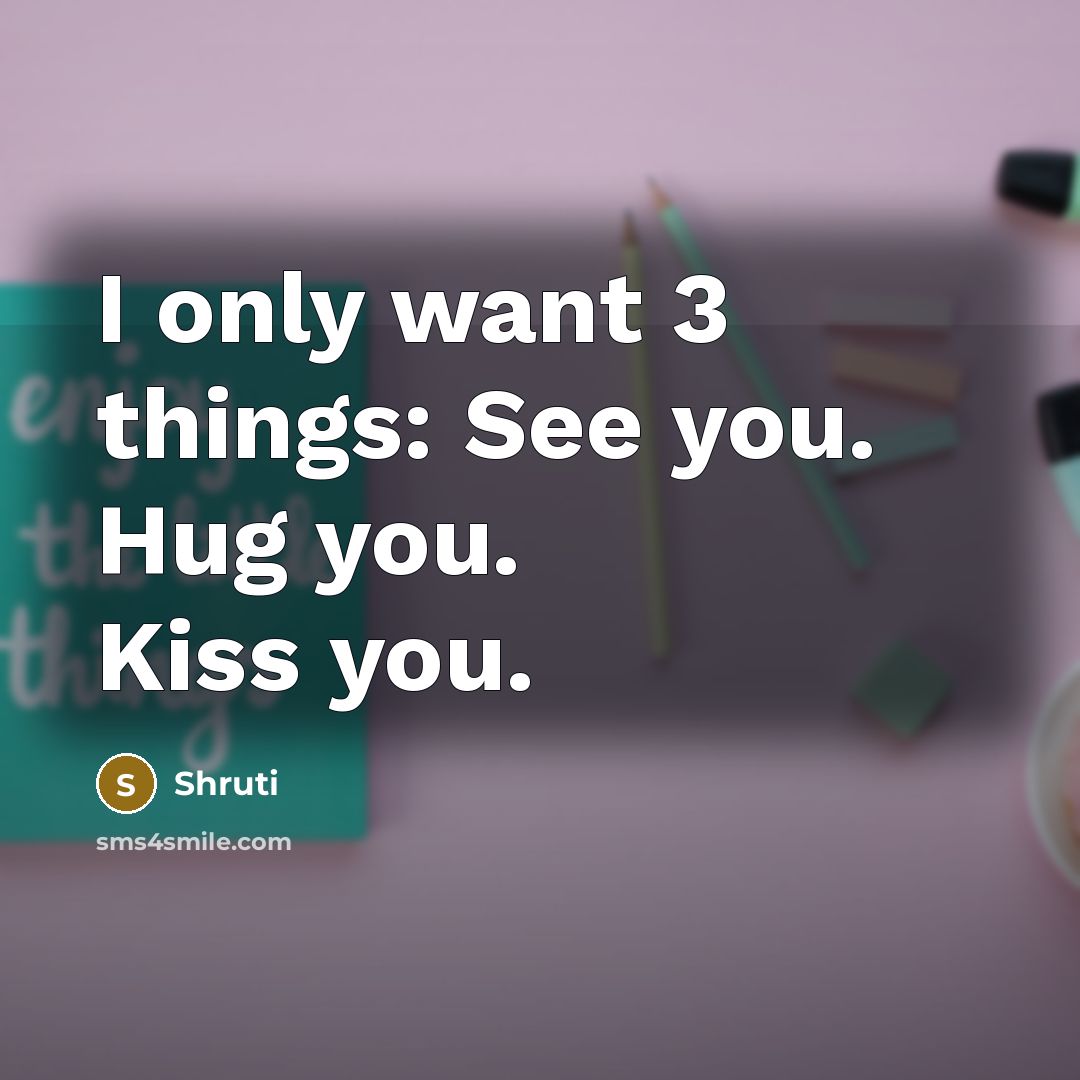 “I only want 3 things: See you. Hug you. Kiss…” quote by Shruti