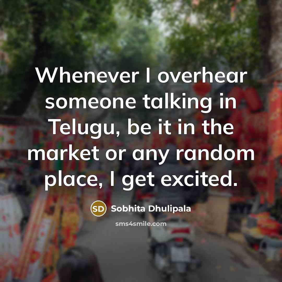“Whenever I overhear someone talking in Telugu, be it in…” quote by Sobhita Dhulipala