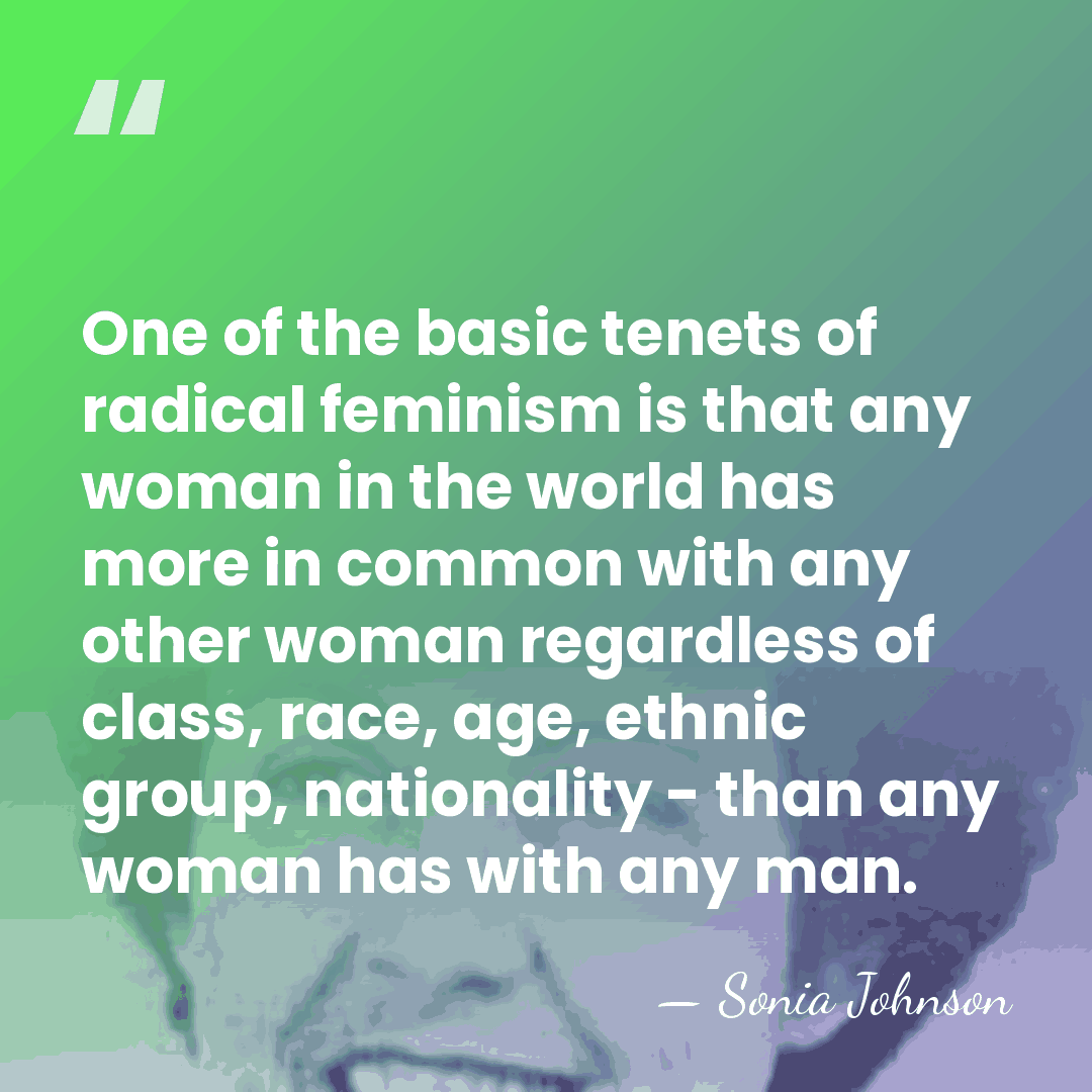 One of the basic tenets of radical feminism is that any woman&hellip; - Sonia Johnson