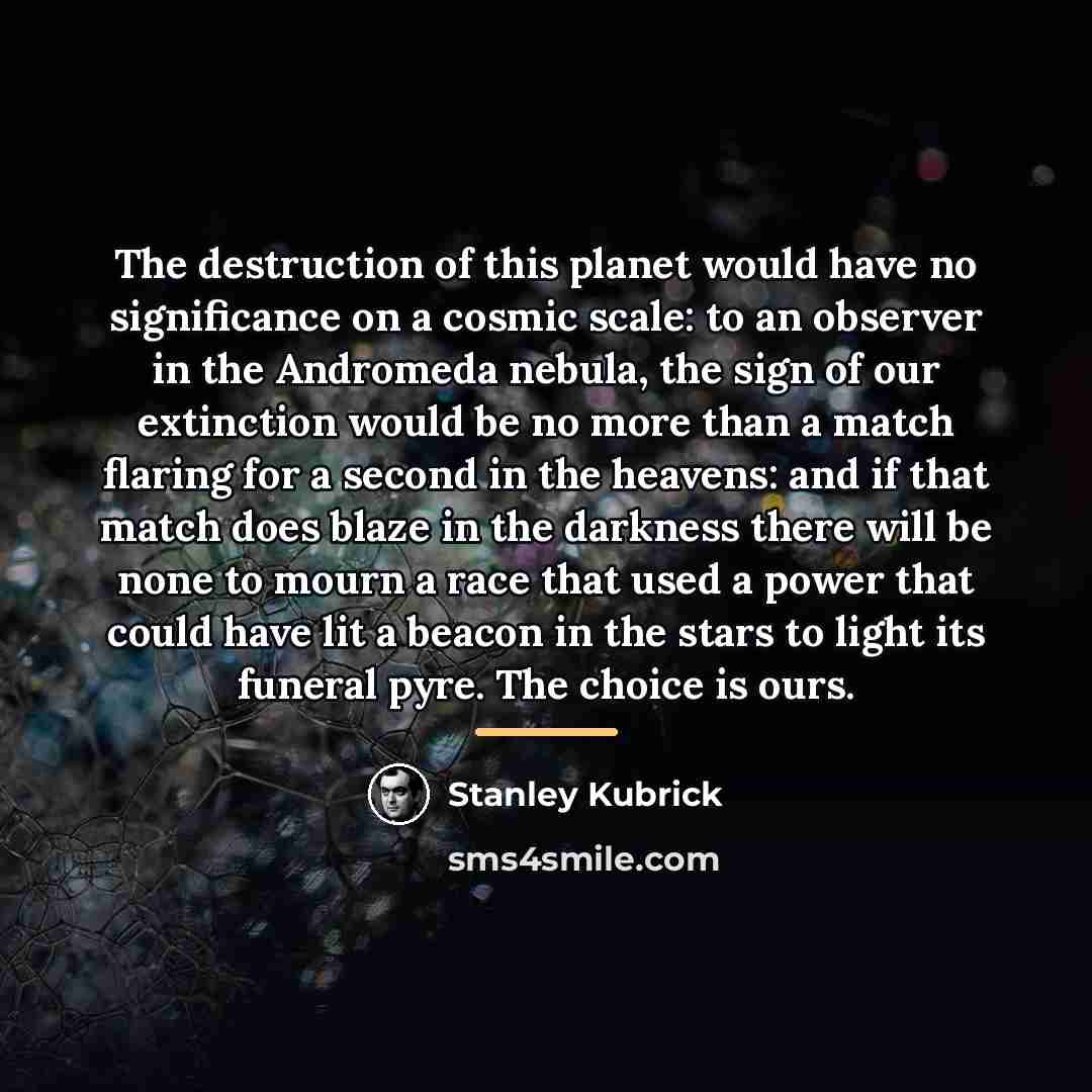 “The destruction of this planet would have no significance on…” quote by Stanley Kubrick