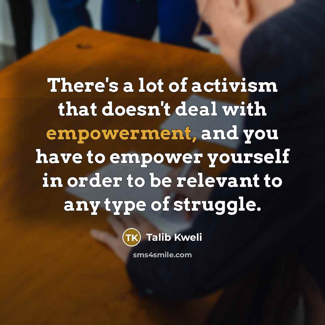 “There's a lot of activism that doesn't deal with empowerment,…” quote by Talib Kweli