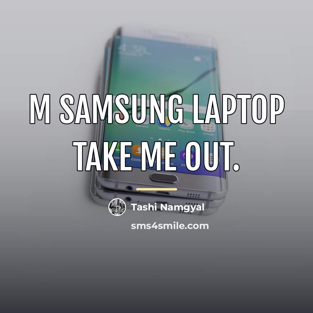 “M Samsung laptop take me out.…” quote by Tashi Namgyal