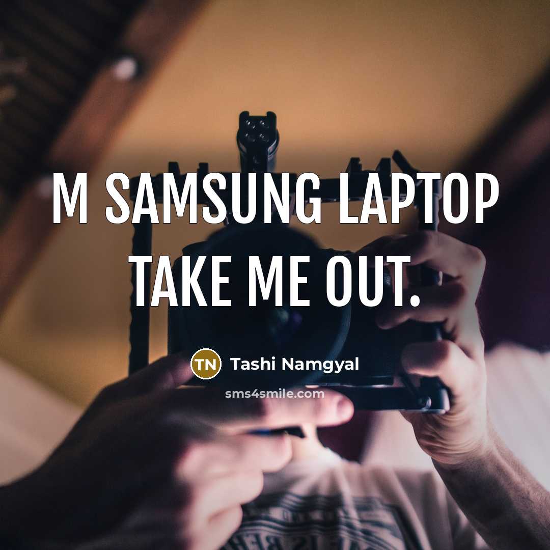 “M Samsung laptop take me out.” quote by Tashi Namgyal
