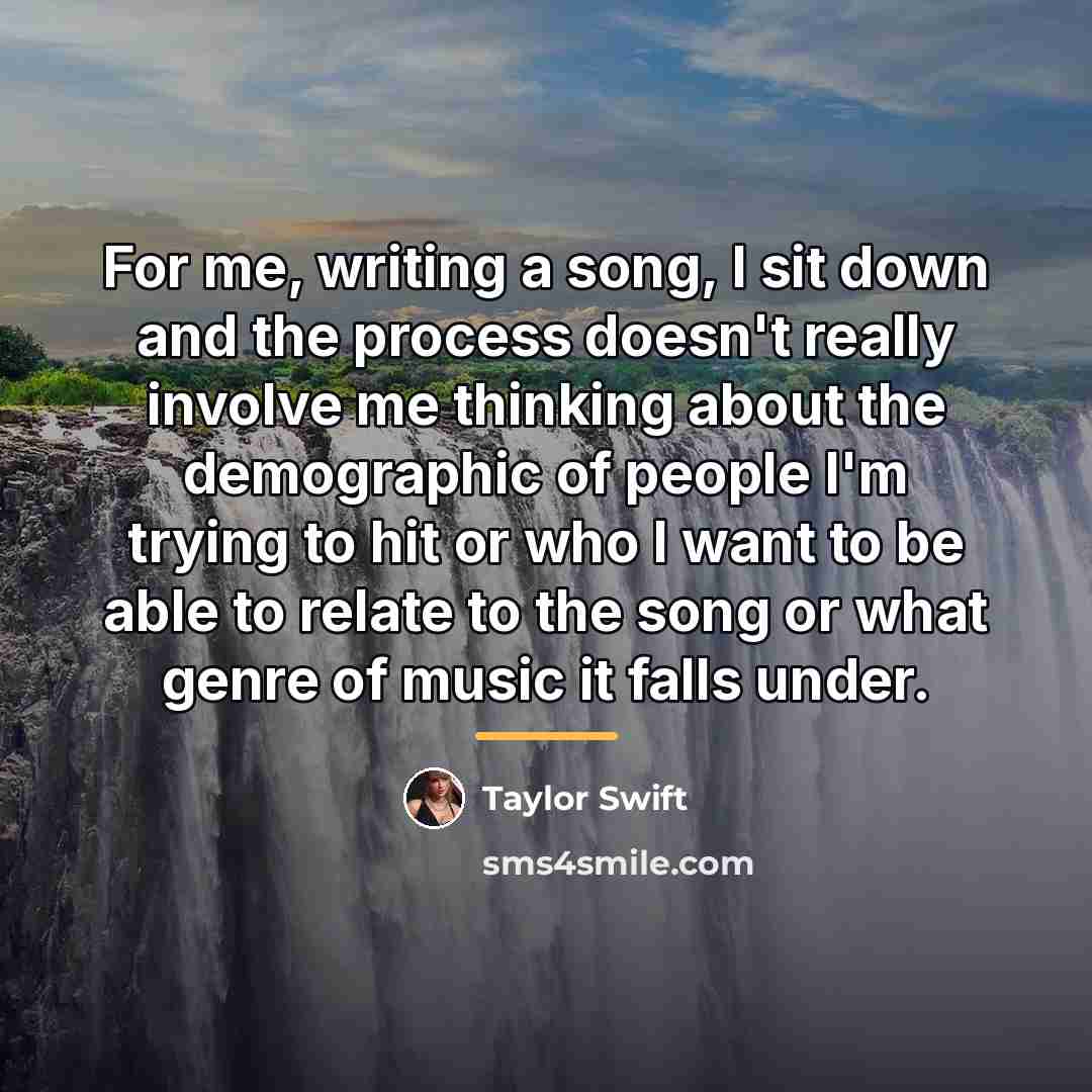 “For me, writing a song, I sit down and the…” quote by Taylor Swift