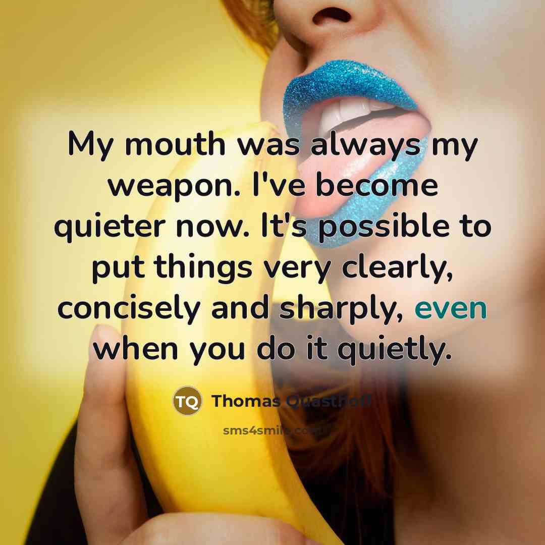 “My mouth was always my weapon. I've become quieter now.…” quote by Thomas Quasthoff