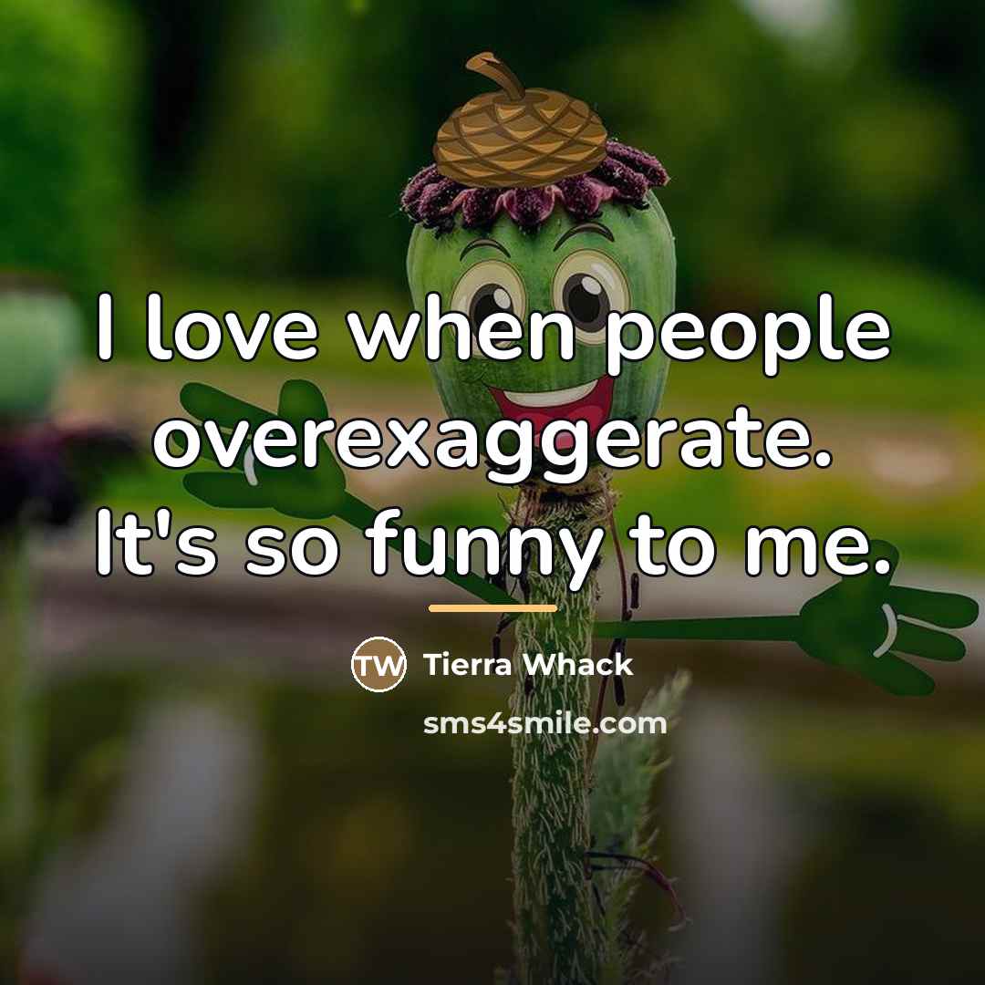“I love when people overexaggerate. It's so funny to me.…” quote by Tierra Whack