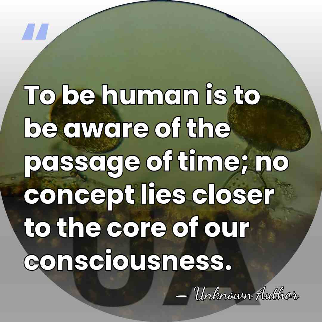 To be human is to be aware of the passage of time;&hellip; - Unknown Author