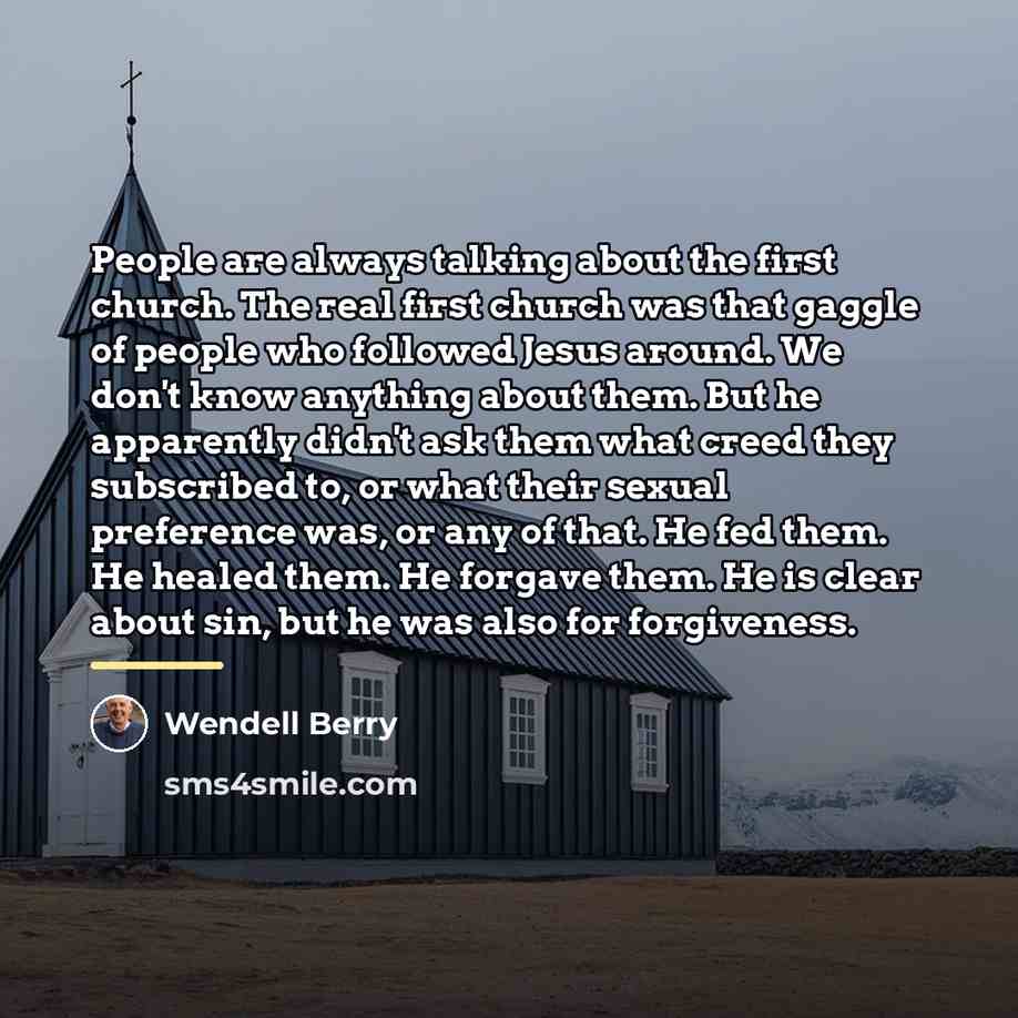 “People are always talking about the first church. The real…” quote by Wendell Berry