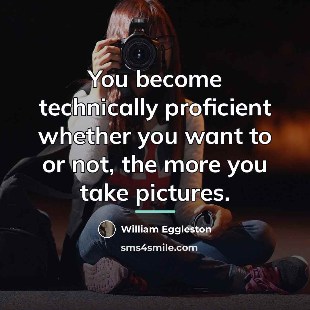 “You become technically proficient whether you want to or not,…” quote by William Eggleston