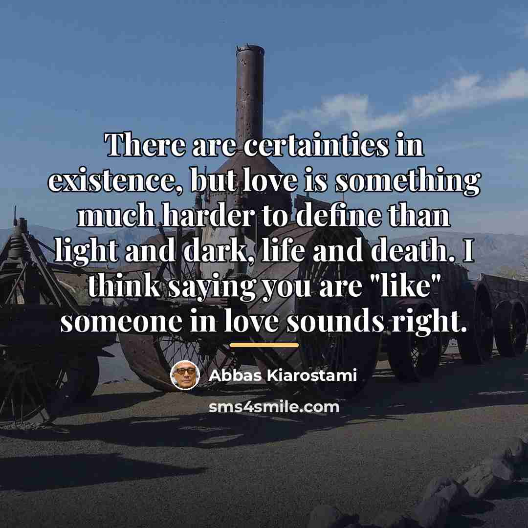 “There are certainties in existence, but love is something much…” quote by Abbas Kiarostami