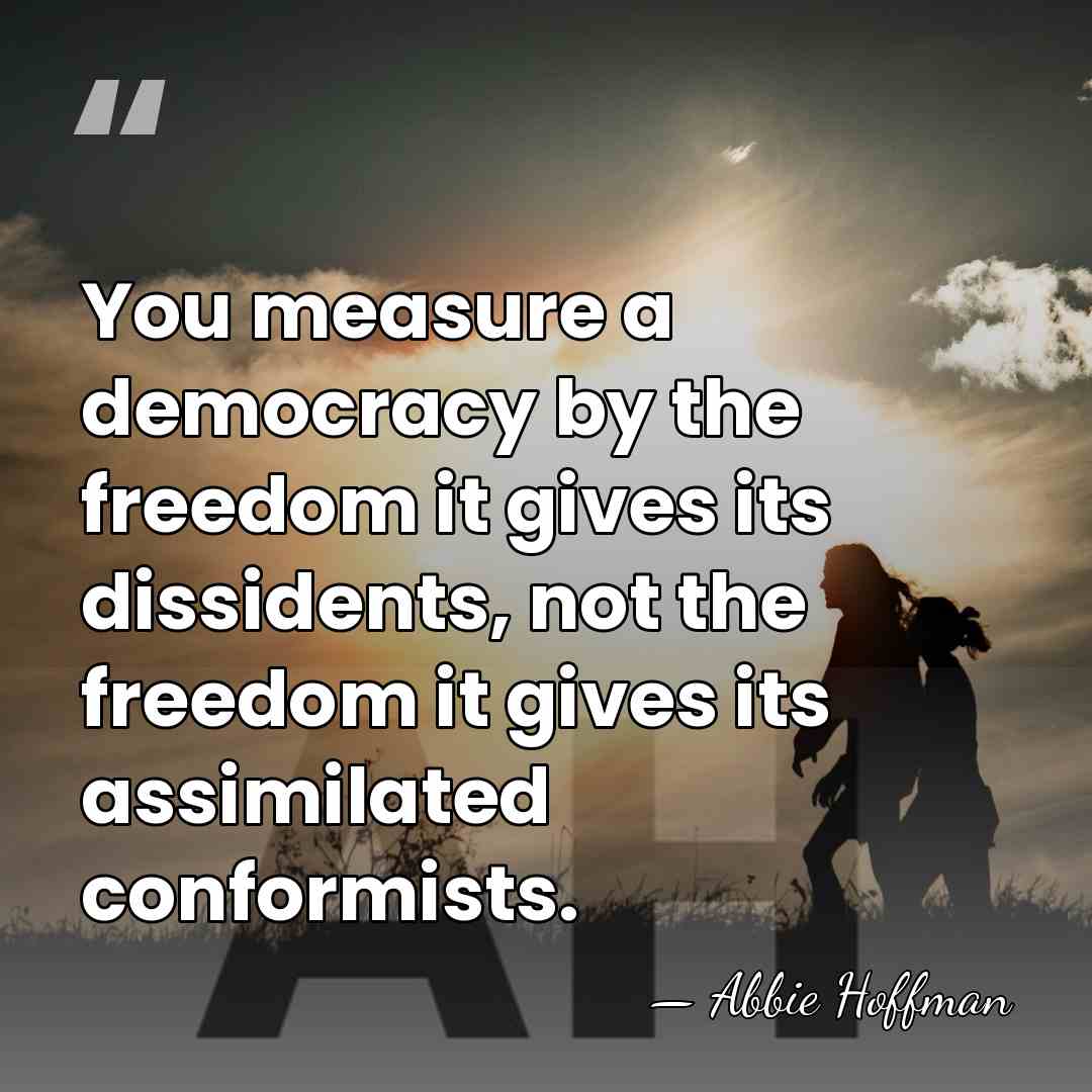 You measure a democracy by the freedom it gives its dissidents, not&hellip; - Abbie Hoffman