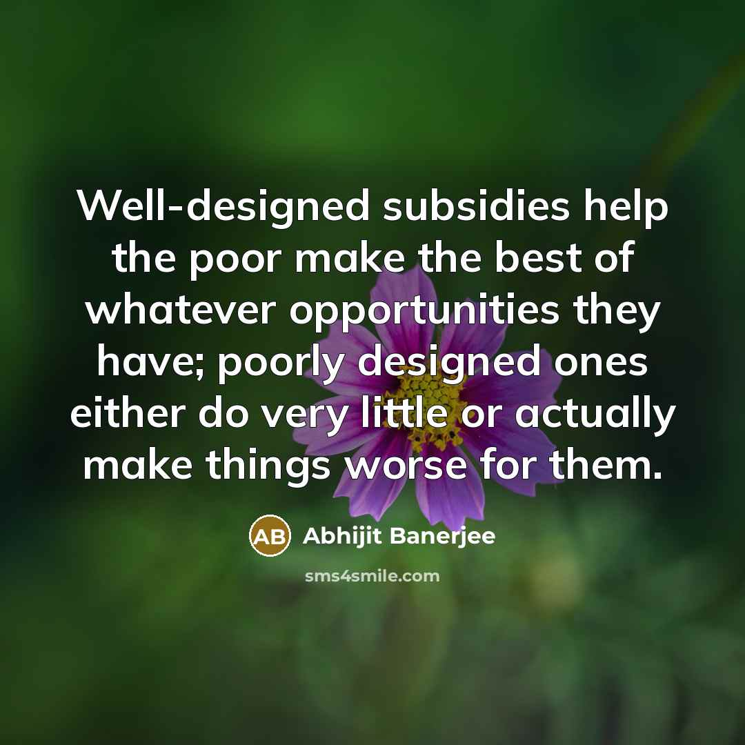 “Well-designed subsidies help the poor make the best of whatever…” quote by Abhijit Banerjee