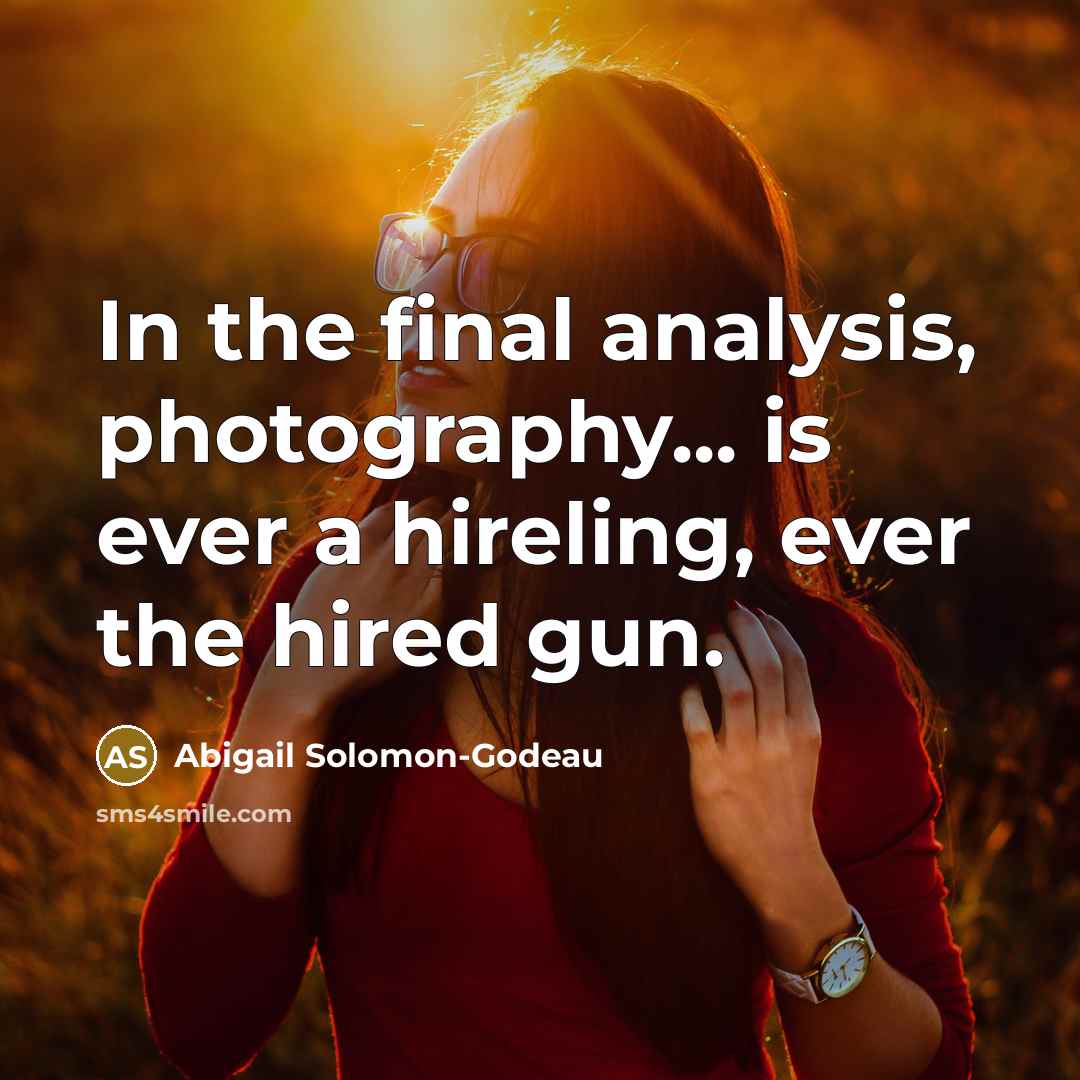 “In the final analysis, photography... is ever a hireling, ever…” quote by Abigail Solomon-Godeau