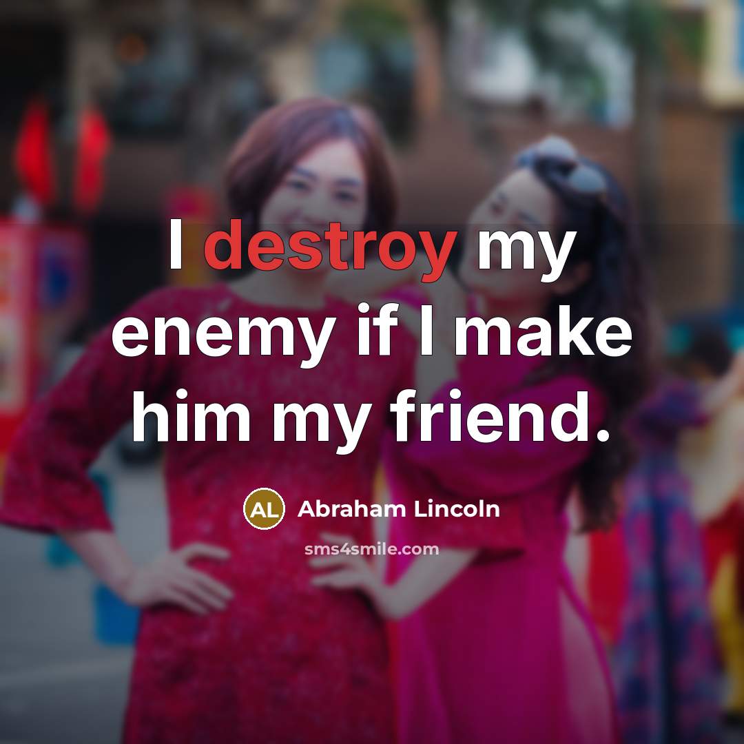 “I destroy my enemy if I make him my friend.…” quote by Abraham Lincoln