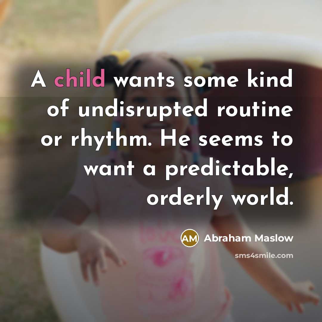 “A child wants some kind of undisrupted routine or rhythm. He seems to want a predictable, orderly world.” quote by Abraham Maslow