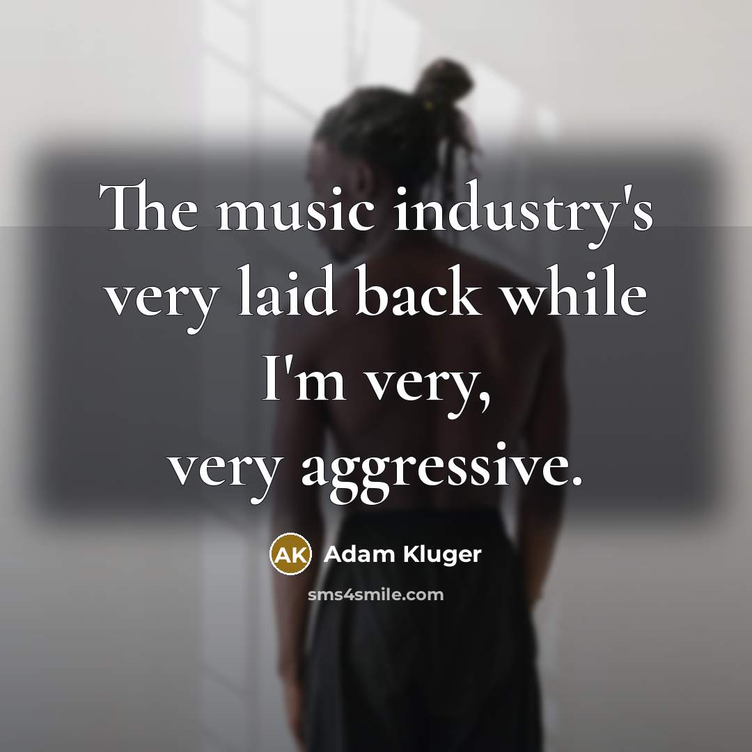 “The music industry's very laid back while I'm very, very…” quote by Adam Kluger