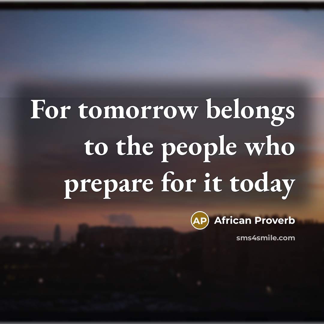 “For tomorrow belongs to the people who prepare for it…” quote by African Proverb