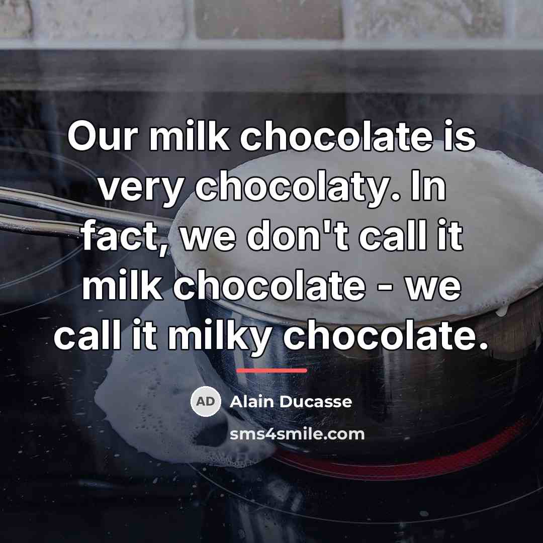 “Our milk chocolate is very chocolaty. In fact, we don't…” quote by Alain Ducasse