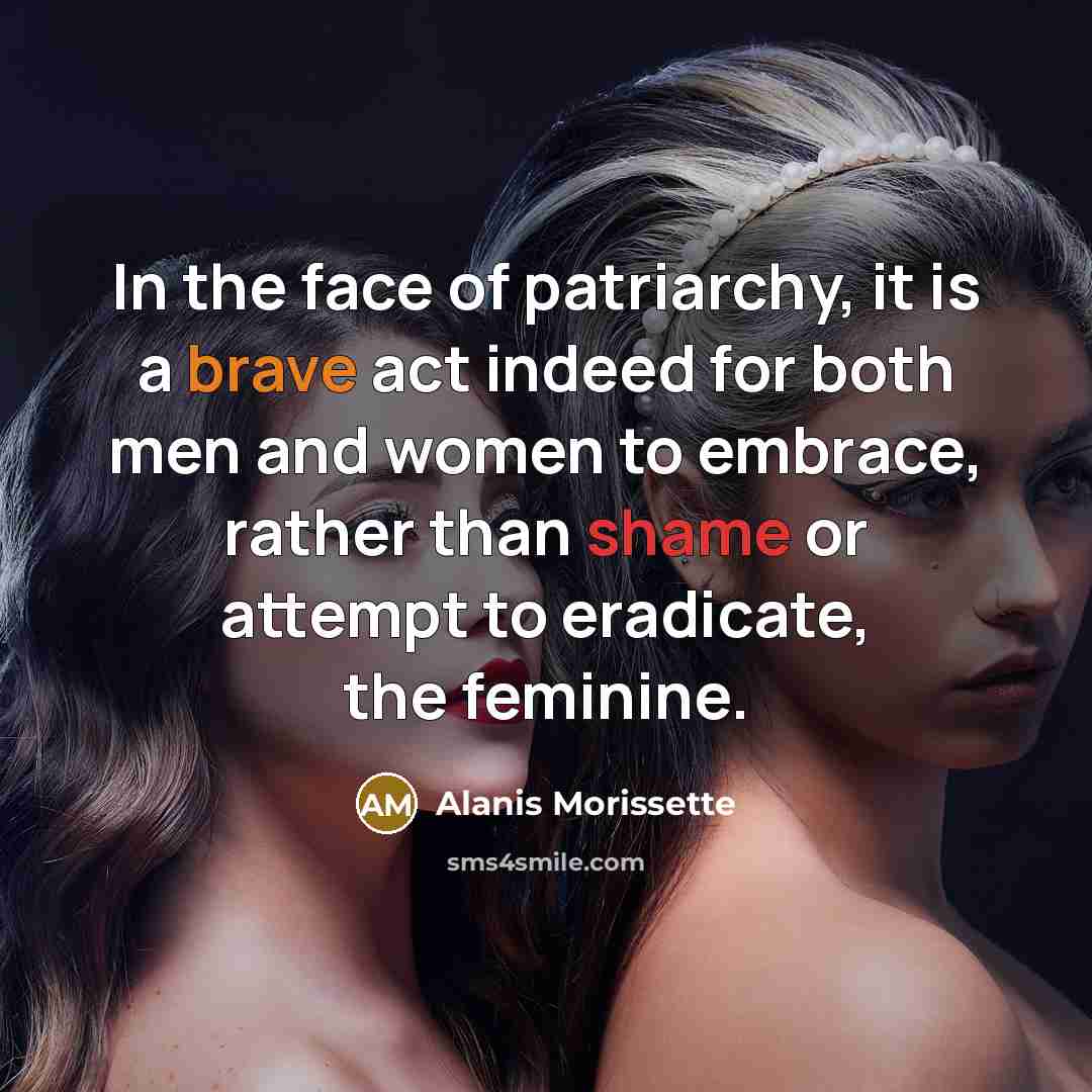 “In the face of patriarchy, it is a brave act…” quote by Alanis Morissette