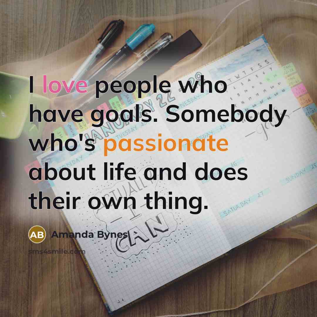 “I love people who have goals. Somebody who's passionate about…” quote by Amanda Bynes