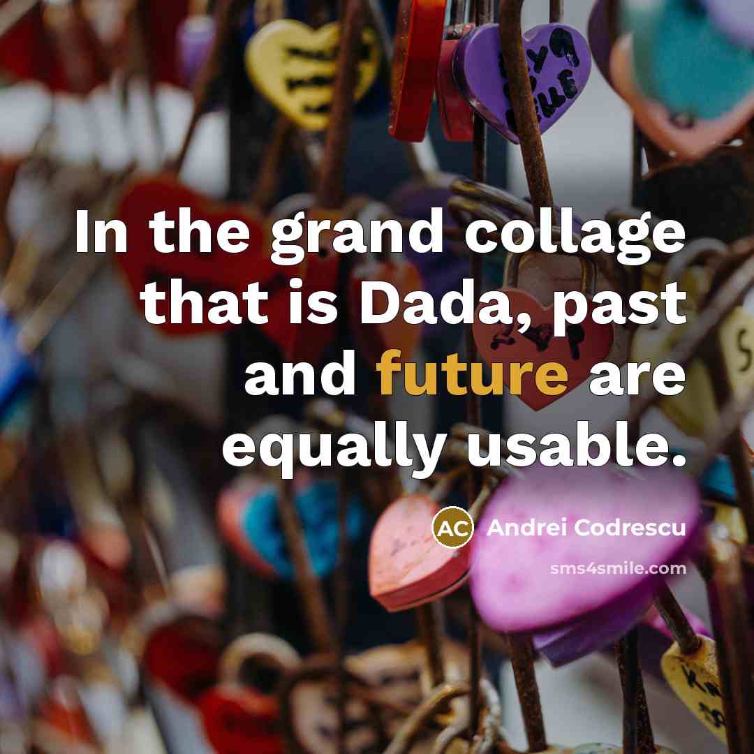 “In the grand collage that is Dada, past and future are equally usable.” quote by Andrei Codrescu