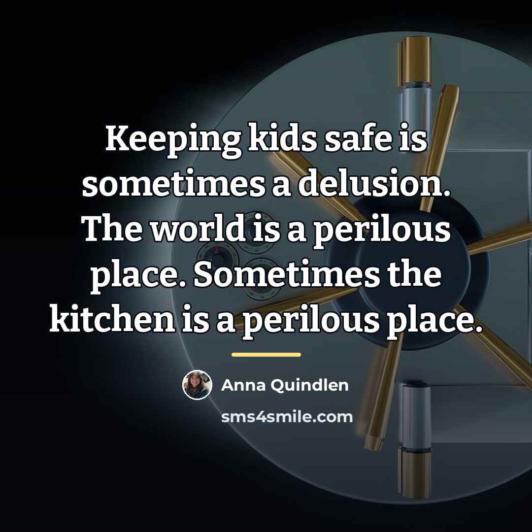 “Keeping kids safe is sometimes a delusion. The world is…” quote by Anna Quindlen