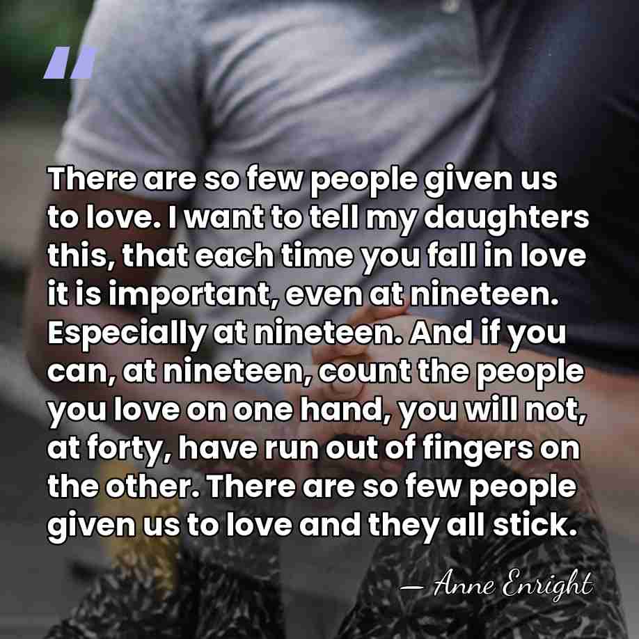 There are so few people given us to love. I want to&hellip; - Anne Enright