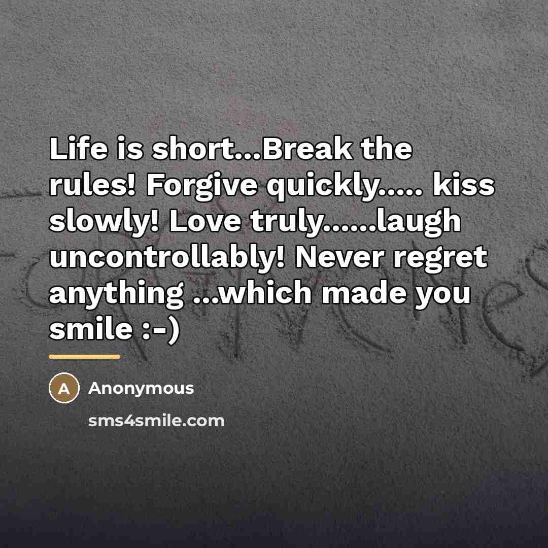 “Life is short...Break the rules! Forgive quickly..... kiss slowly! Love…” quote by Anonymous