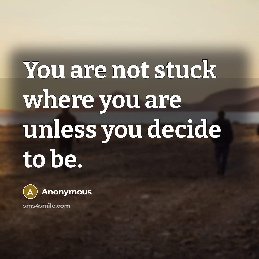 “You are not stuck where you are unless you decide…” quote by Anonymous