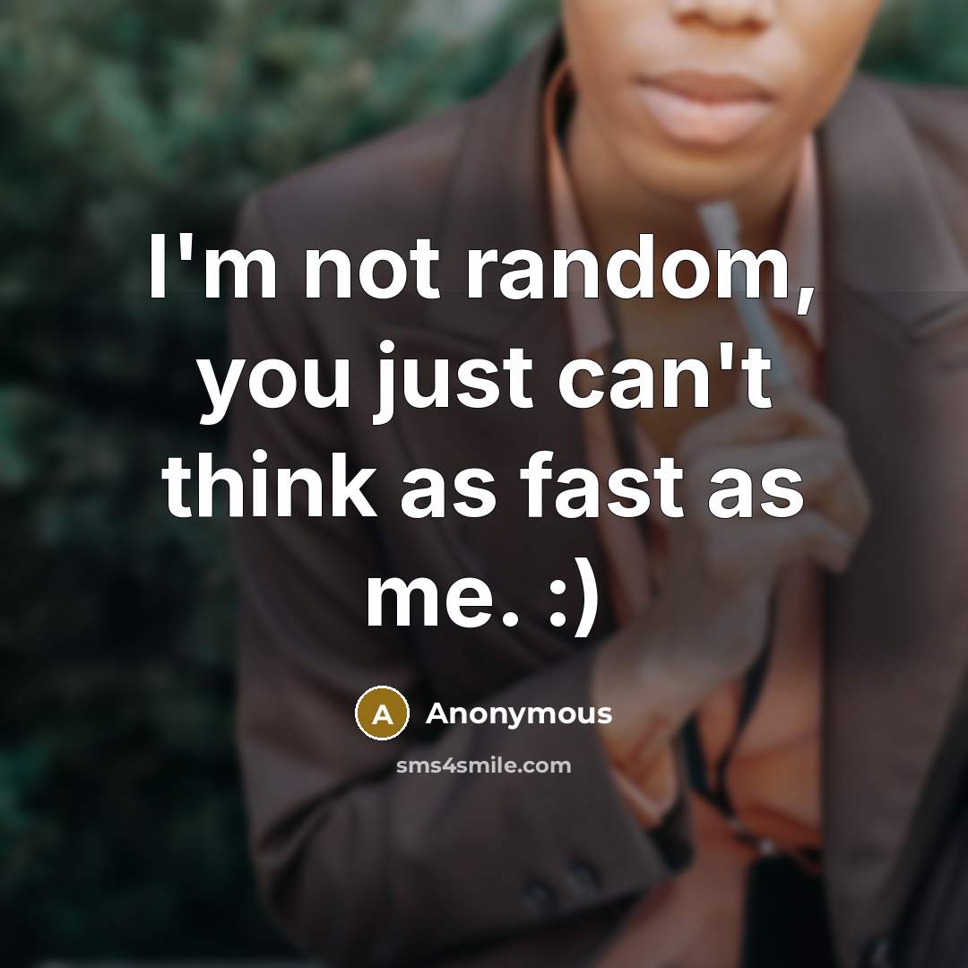 “I'm not random, you just can't think as fast as…” quote by Anonymous