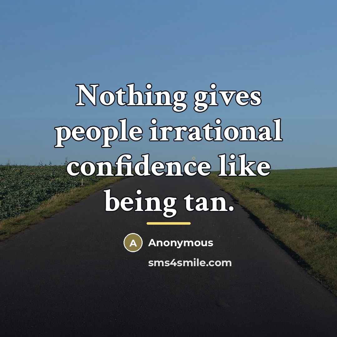 “Nothing gives people irrational confidence like being tan.…” quote by Anonymous