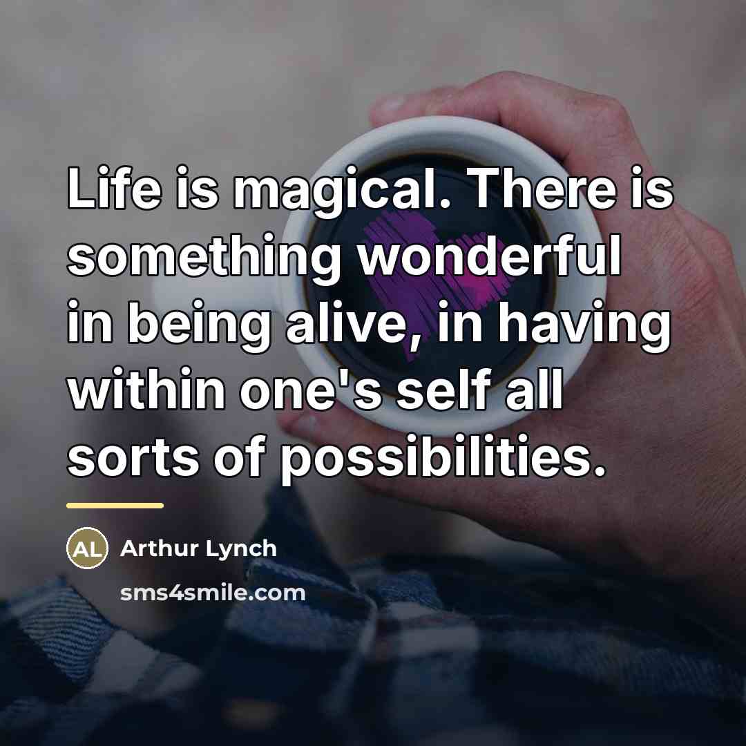 “Life is magical. There is something wonderful in being alive,…” quote by Arthur Lynch