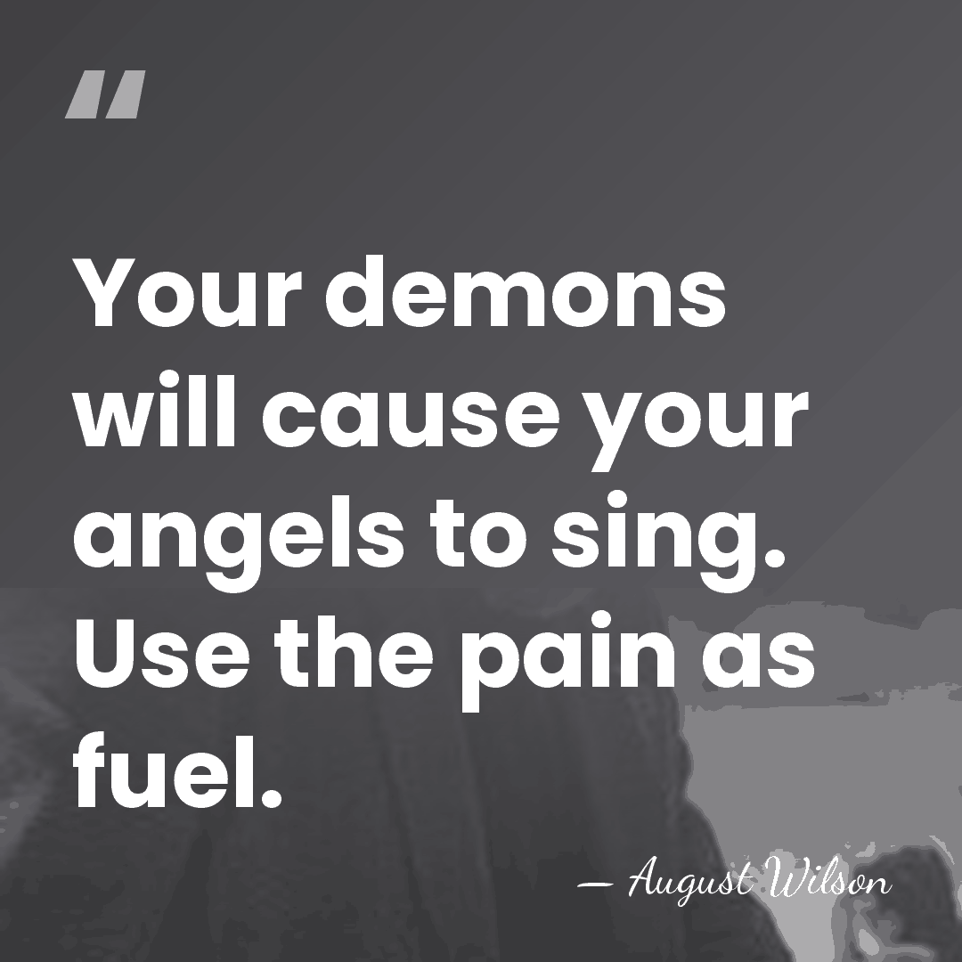 Your demons will cause your angels to sing. Use the pain as&hellip; - August Wilson