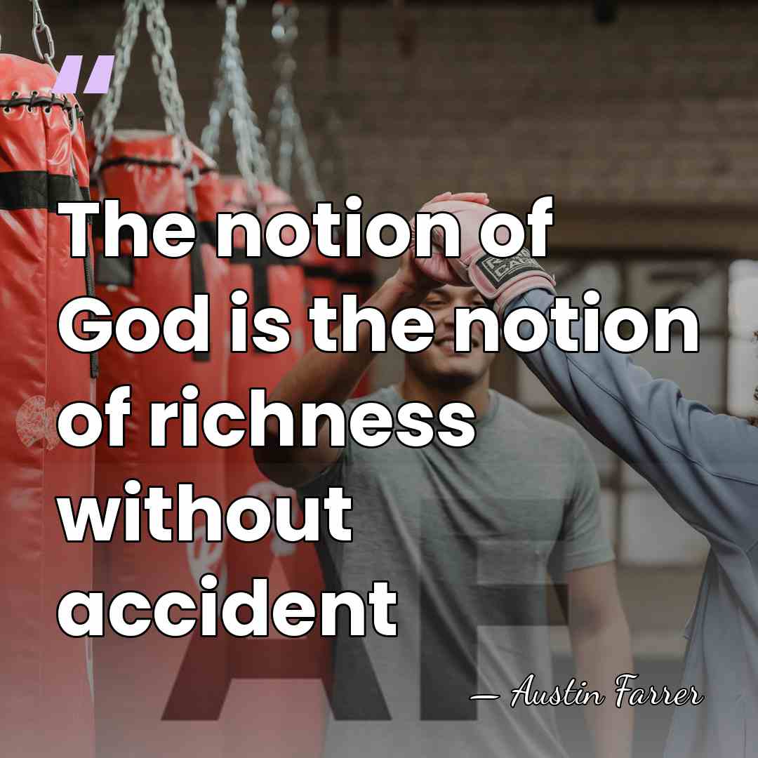 The notion of God is the notion of richness without accident - Austin Farrer