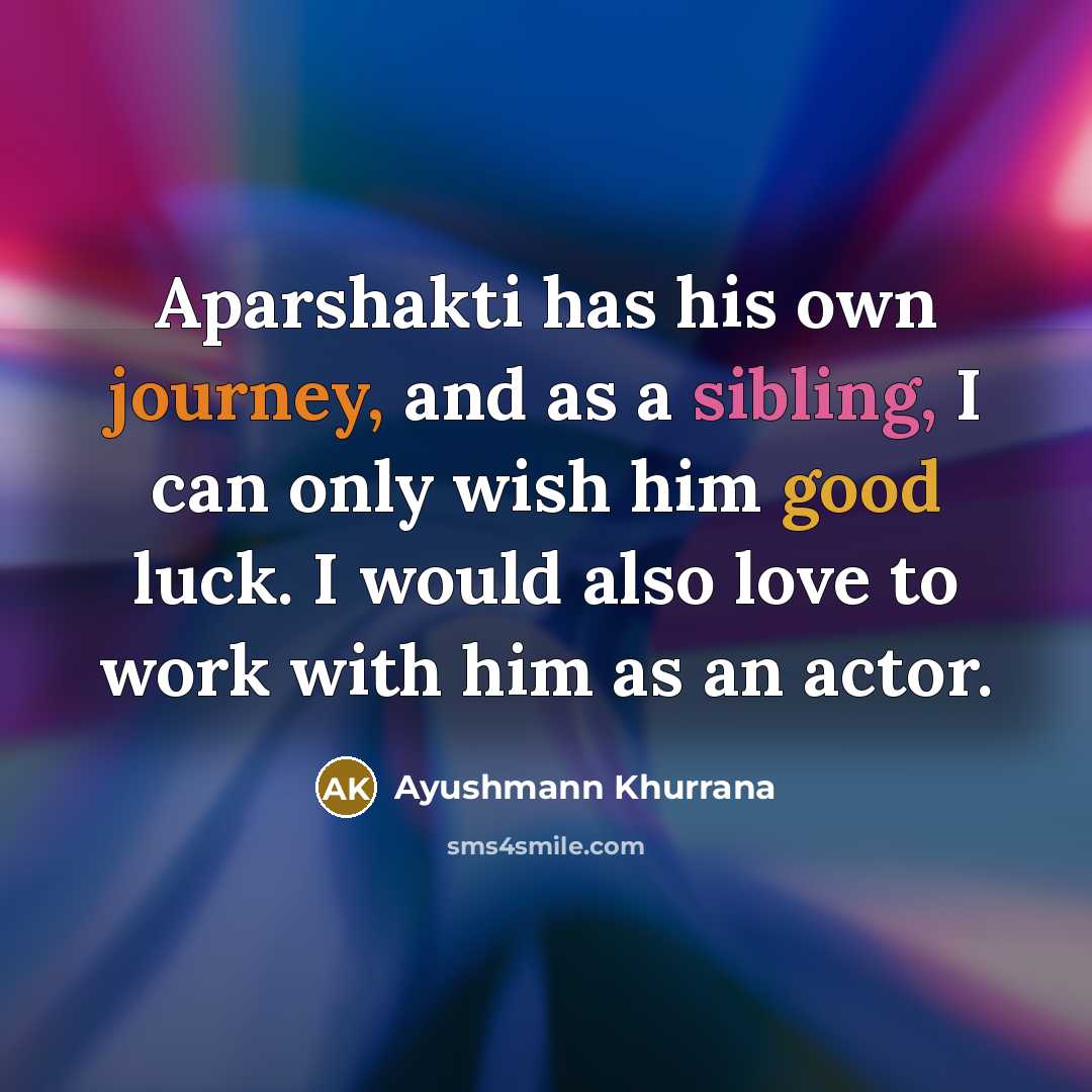 “Aparshakti has his own journey, and as a sibling, I can only wish him good luck. I would also love to work with him as an actor.” quote by Ayushmann Khurrana