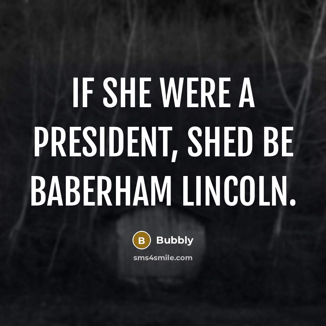 “If she were a president, shed be Baberham Lincoln.…” quote by Bubbly