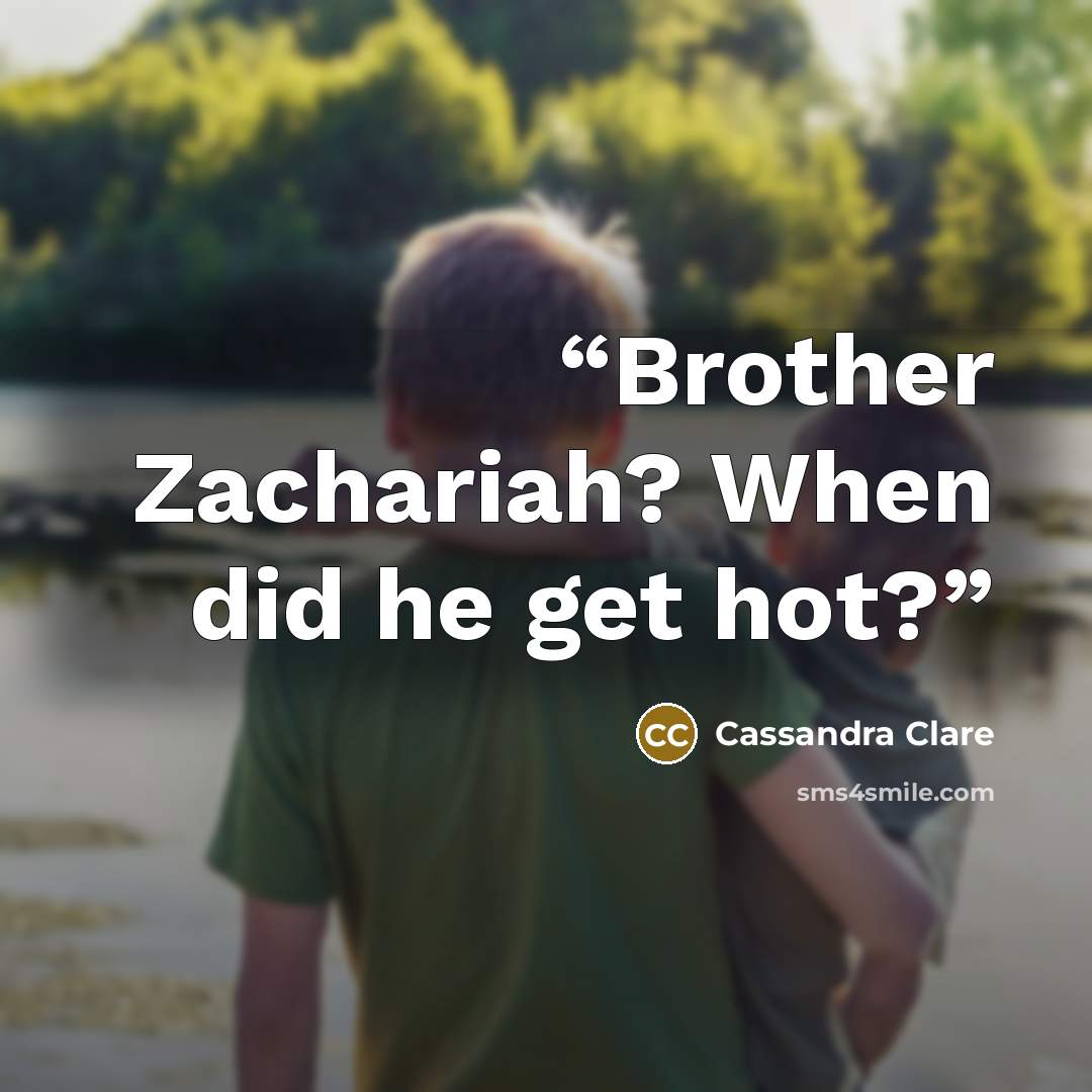 “Brother Zachariah? When did he get hot?” quote by Cassandra Clare