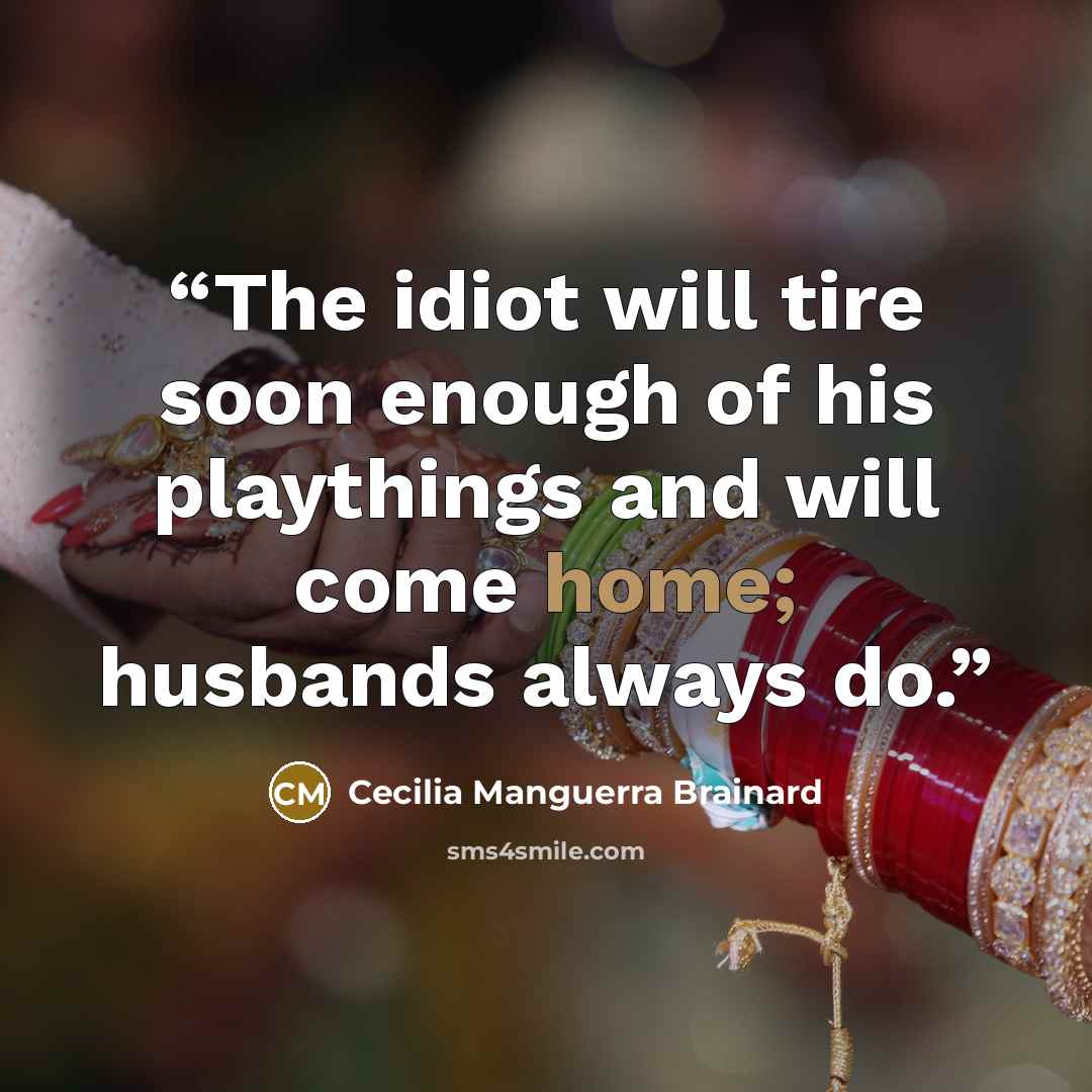 “The idiot will tire soon enough of his playthings and will come home; husbands always do.” quote by Cecilia Manguerra Brainard