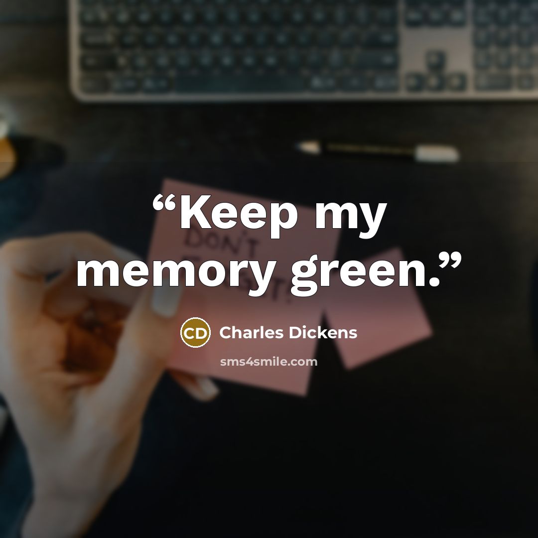 “Keep my memory green.” quote by Charles Dickens