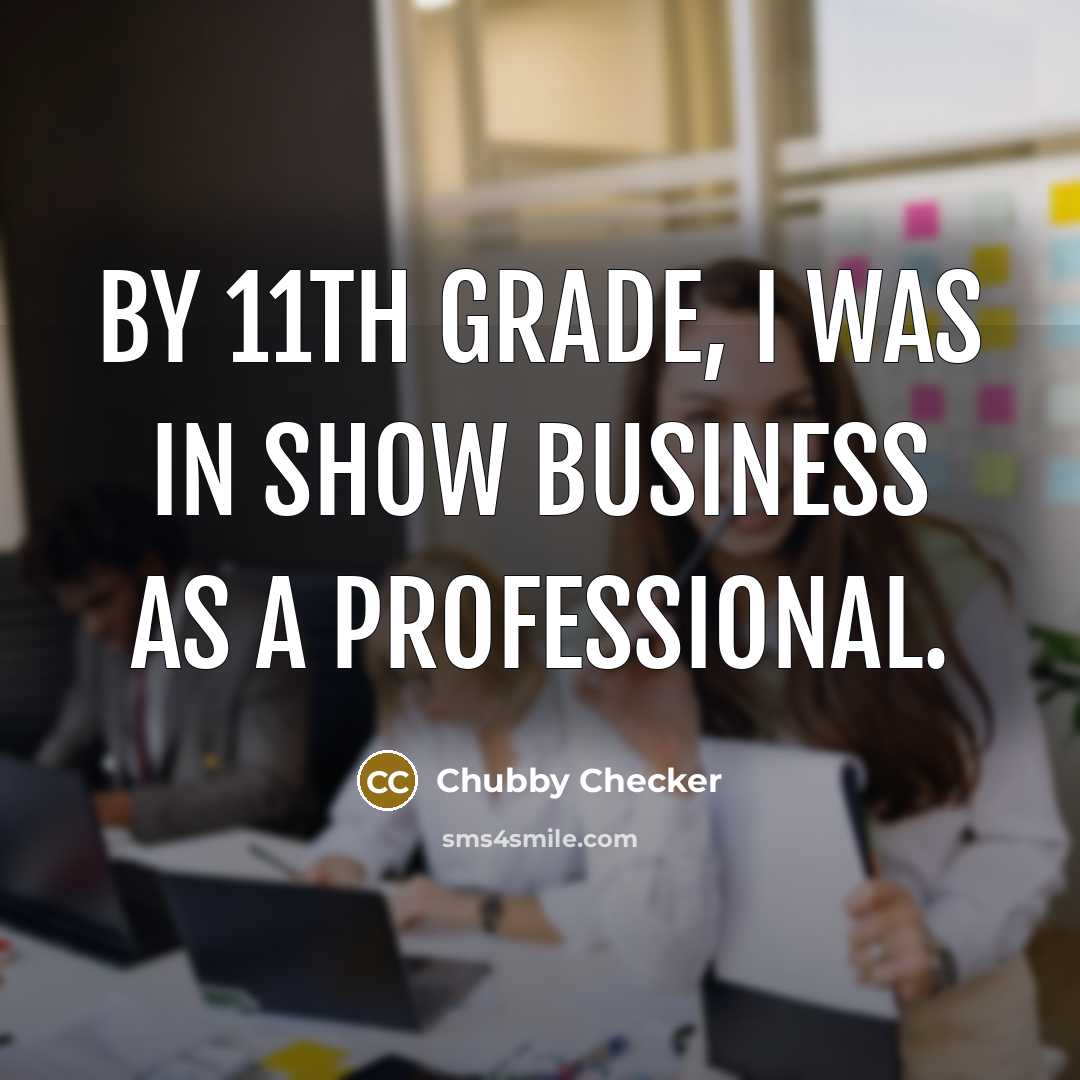“By 11th grade, I was in show business as a…” quote by Chubby Checker