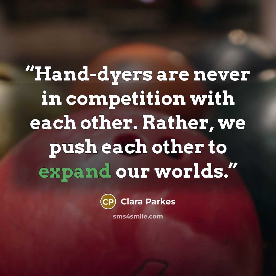 “Hand-dyers are never in competition with each other. Rather, we push each other to expand our worlds.” quote by Clara Parkes