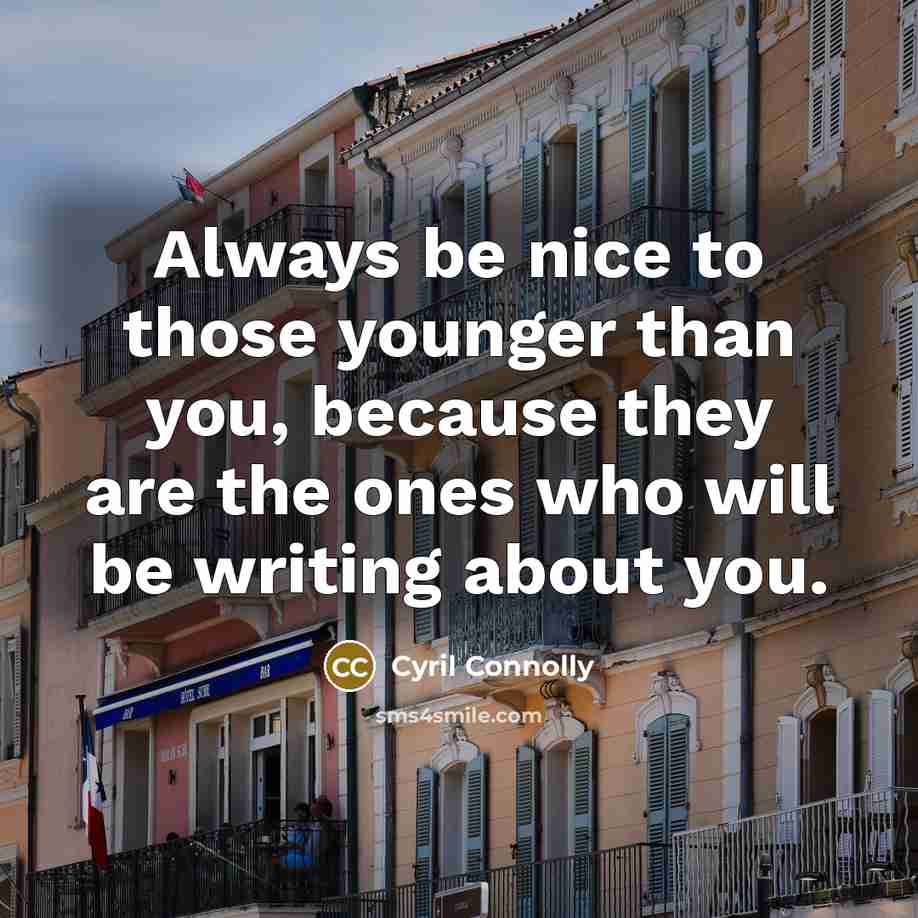 “Always be nice to those younger than you, because they…” quote by Cyril Connolly