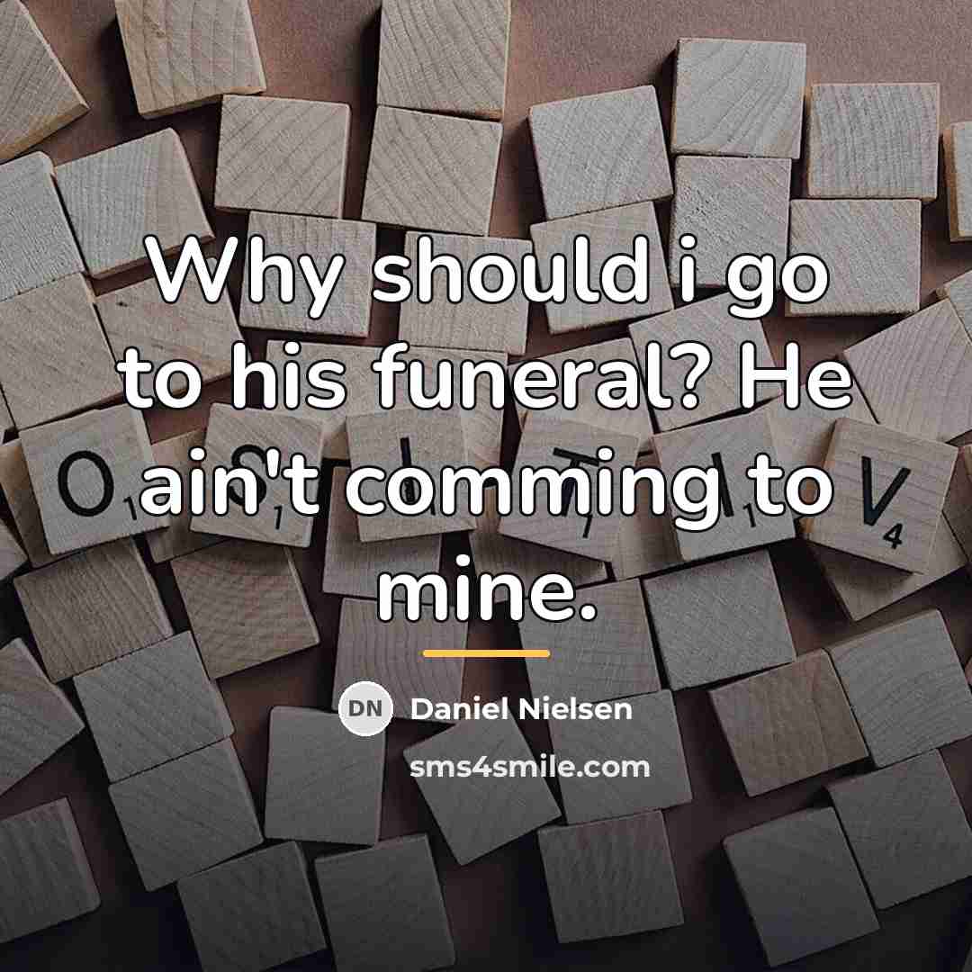 “Why should i go to his funeral? He ain't comming…” quote by Daniel Nielsen
