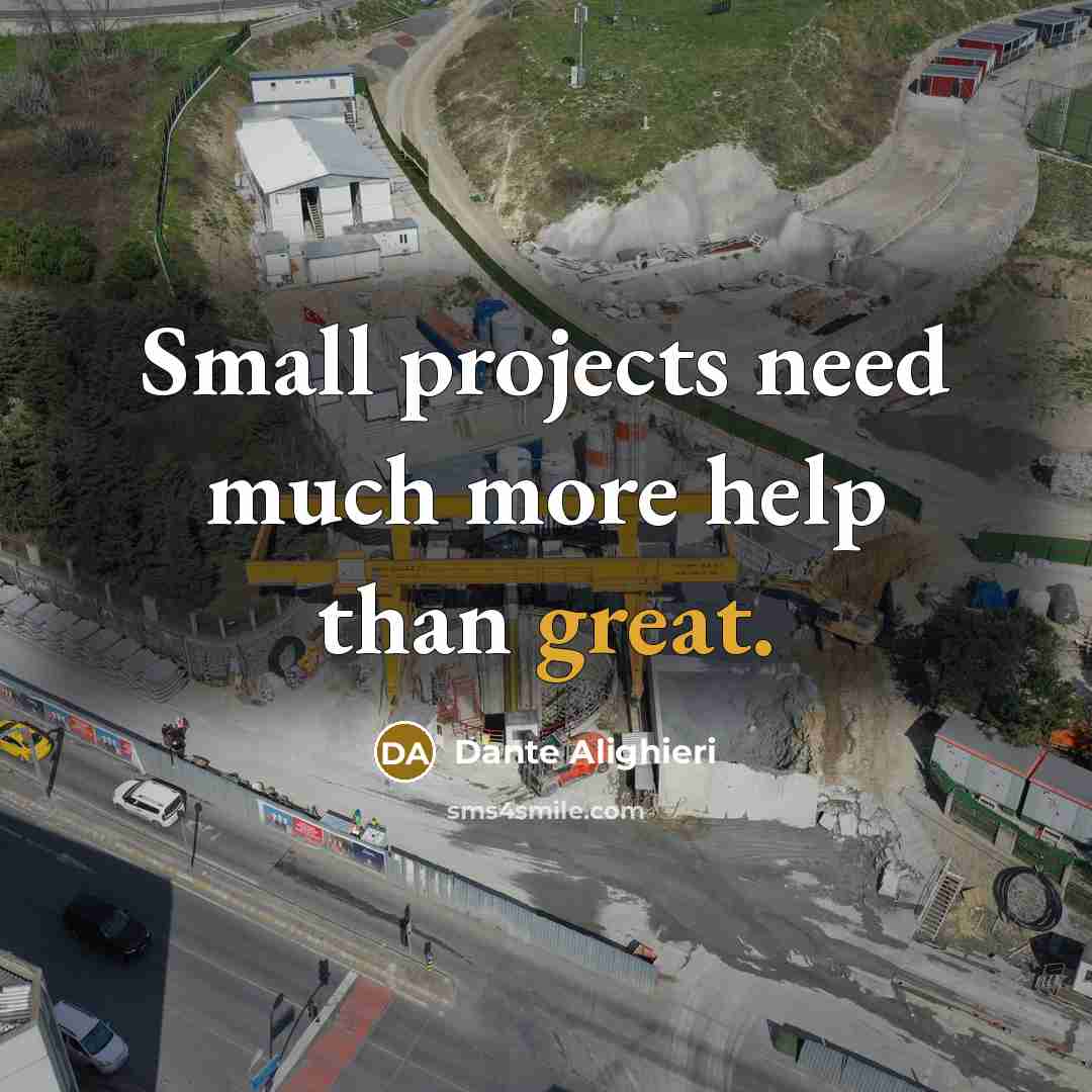 “Small projects need much more help than great.” quote by Dante Alighieri