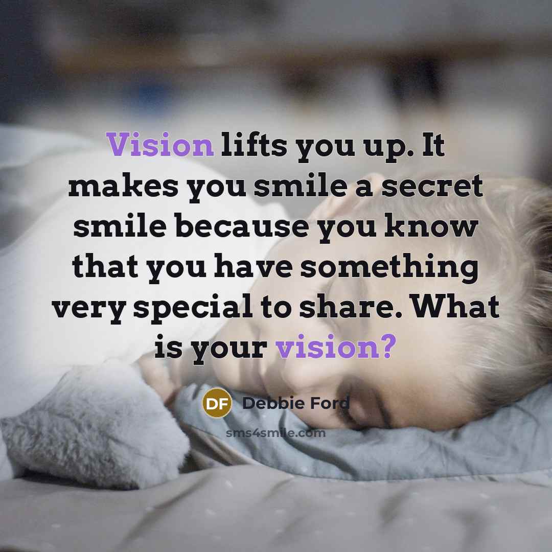 “Vision lifts you up. It makes you smile a secret…” quote by Debbie Ford